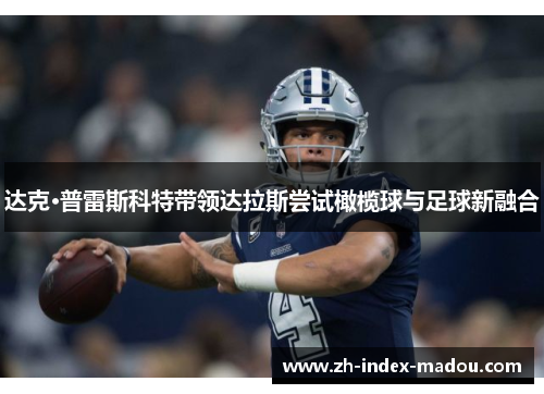 达克·普雷斯科特带领达拉斯尝试橄榄球与足球新融合
