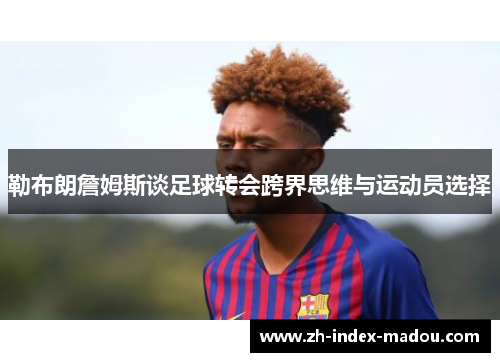 勒布朗詹姆斯谈足球转会跨界思维与运动员选择