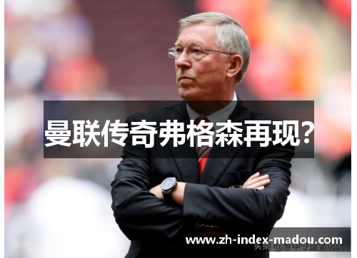 曼联传奇弗格森再现？