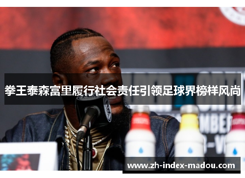 拳王泰森富里履行社会责任引领足球界榜样风尚