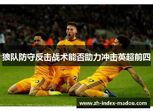 狼队防守反击战术能否助力冲击英超前四
